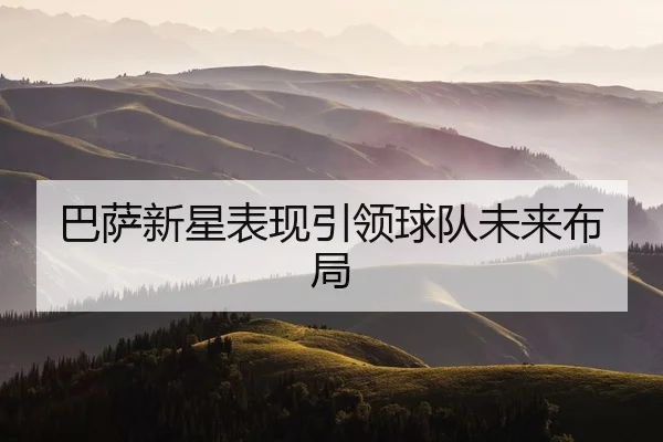 ba-sa-xin-xing-biao-xian-yin-ling-qiu-dui-wei-lai-bu-ju-1-941.jpg